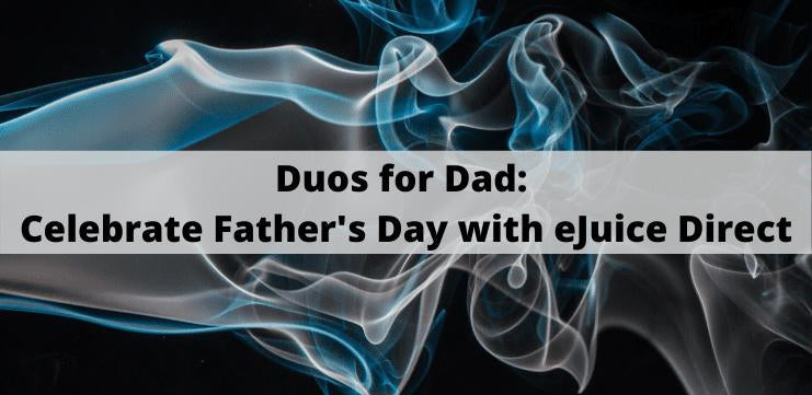 Duos For Dad: Celebrate Father's Day with eJuice Direct - eJuiceDirect