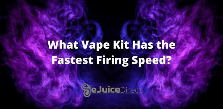 What Vape Kit Has The Fastest Firing Speed? - eJuiceDirect