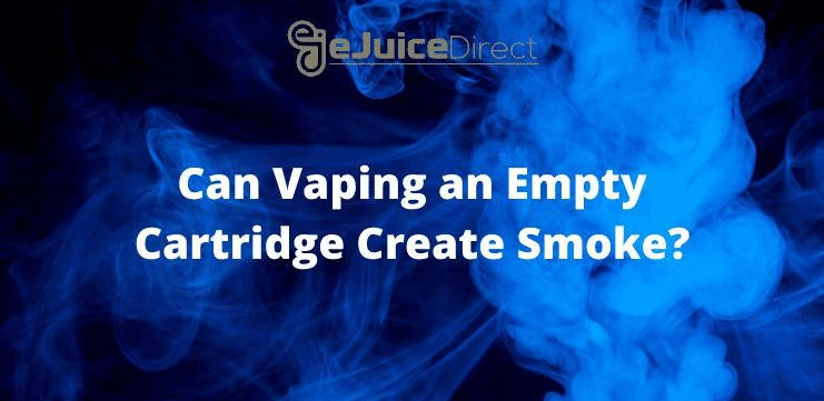 Can Vaping an Empty Cartridge Create Smoke? - eJuiceDirect