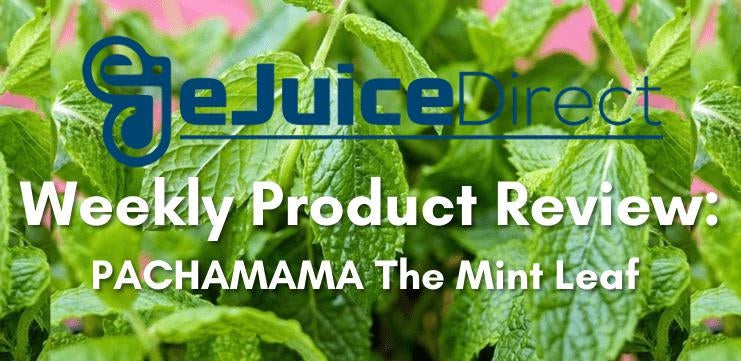 eJuice Direct's Weekly Product Review: Pachamama The Mint Leaf e-Liquid - eJuiceDirect