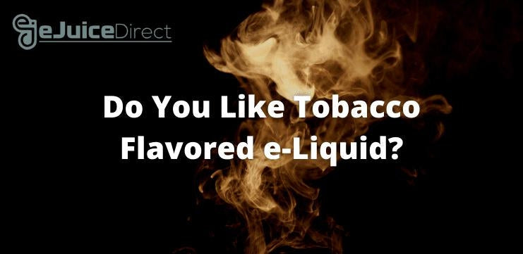 Do You Like Tobacco e-Liquid? - eJuice Direct - eJuiceDirect