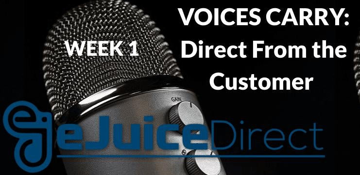 Voices Carry: Direct From the Customer Week 1 - eJuiceDirect