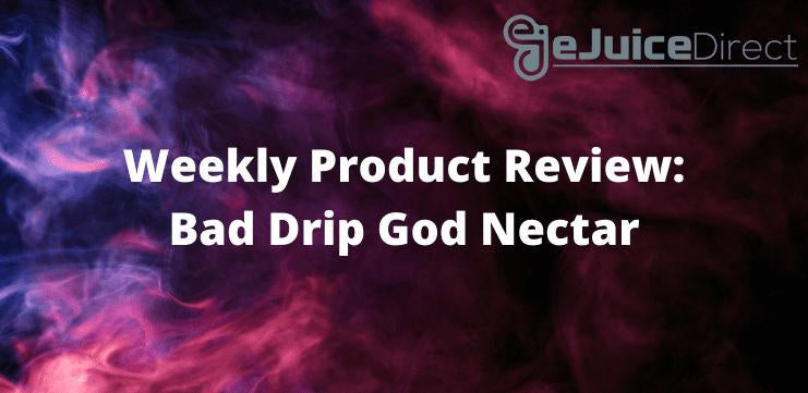 Weekly Product Review - Bad Drip God Nectar - eJuice Direct - eJuiceDirect