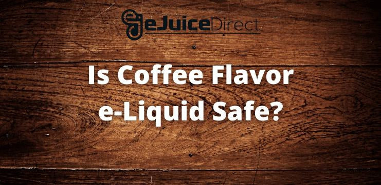 Is Coffee Flavor e-Liquid Safe? - eJuice Direct - eJuiceDirect