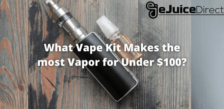 What Vape Kit Makes the Most Vapor for Under $100? - eJuice Direct - eJuiceDirect