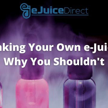 Making Your Own e-Juice: Why You Shouldn't - eJuice Direct - eJuiceDirect